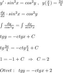 y'\cdot sin^2x=cos^2y\; ,\; \; y( \frac{\pi}{4})= \frac{3\pi }{4}\\\\ \frac{dy}{dx}\cdot sin^2x=cos^2y\\\\\int \frac{dy}{cos^2y} =\int \frac{dx}{sin^2x}\\\\tgy=-ctgx+C\\\\tg \frac{3\pi }{4} =-ctg \frac{\pi }{4}+C\\\\1=-1+C\; \; \Rightarrow \; \; C=2\\\\Otvet:\; \; tgy=-ctgx+2