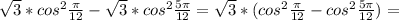 \sqrt{3}* cos^{2} \frac{ \pi }{12} - \sqrt{3}* cos^{2} \frac{5 \pi }{12}= \sqrt{3}*( cos^{2} \frac{ \pi }{12} - cos^{2} \frac{5 \pi }{12} ) =