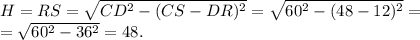 H=RS=\sqrt{CD^2-(CS-DR)^2}=\sqrt{60^2-(48-12)^2}=\\&#10;=\sqrt{60^2-36^2}=48.