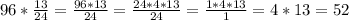 96* \frac{13}{24} = \frac{96*13}{24} = \frac{24*4*13}{24} = \frac{1*4*13}{1} =4*13=52