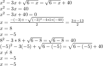 x^2-3x+ \sqrt{6-x} = \sqrt{6-x}+40 \\ &#10; x^2-3x=40 \\ &#10;x^2-3x+40=0 \\ &#10;x= \frac{-(-3)+- \sqrt{(-3)^2-4*1*(-40)} }{2}= \frac{3+-13}{2} \\ &#10;x=8 \\ &#10;x=-5 \\ &#10;8^2-3*8+ \sqrt{6-8}= \sqrt{6-8} =40 \\ &#10; (-5)^2-3(-5)+ \sqrt{6-(-5)}= \sqrt{6-(-5)}+40 \\ &#10;x \neq 8 \\ &#10;x=-5 \\ &#10;x=-5