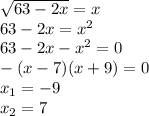 \sqrt{63-2x} =x \\ 63-2x= x^{2} \\ 63-2x- x^{2} =0 \\ -(x - 7) (x + 9) = 0 \\ x_{1} =-9 \\ x_{2} =7