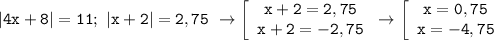 \displaystyle\mathtt{|4x+8|=11;~|x+2|=2,75~\to\left[\begin{array}{ccc}\mathtt{x+2=2,75}\\\mathtt{x+2=-2,75}\end{array}\right\to\left[\begin{array}{ccc}\mathtt{x=0,75}\\\mathtt{x=-4,75}\end{array}\right}