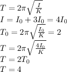T=2\pi \sqrt{ \frac{I}{K} } \\&#10;I=I_0+3I_0=4I_0\\&#10;T_0=2\pi \sqrt{ \frac{I_0}{K} } =2\\&#10;T=2\pi \sqrt{ \frac{4I_0}{K} } \\&#10;T=2T_0\\&#10;T=4