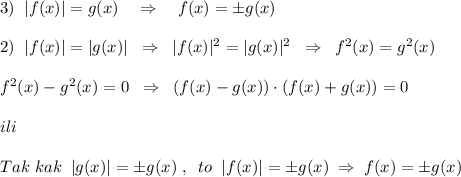 3)\; \; |f(x)|=g(x)\quad \Rightarrow \quad f(x)=\pm g(x)\\\\2)\; \; |f(x)|=|g(x)|\; \; \Rightarrow \; \; |f(x)|^2=|g(x)|^2\; \; \Rightarrow \; \; f^2(x)=g^2(x)\; \RigHtarrow \\\\f^2(x)-g^2(x)=0\; \; \Rightarrow \; \; (f(x)-g(x))\cdot (f(x)+g(x))=0\\\\ili\\\\Tak\; kak\; \; |g(x)|=\pm g(x)\; ,\; \; to\; \; |f(x)|=\pm g(x)\; \Rightarrow \; f(x)=\pm g(x)