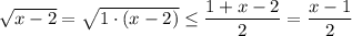 \sqrt{x-2}= \sqrt{1\cdot(x-2)} \leq \dfrac{1+x-2}{2}= \dfrac{x-1}{2}
