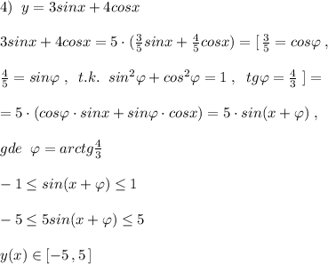 4)\; \; y=3sinx+4cosx\\\\3sinx+4cosx=5\cdot ( \frac{3}{5}sinx+\frac{4}{5}cosx)=[\, \frac{3}{5}=cos\varphi \; ,\\\\ \frac{4}{5}=sin\varphi \; ,\; \; t.k.\; \; sin^2\varphi +cos^2\varphi =1\; ,\; \; tg\varphi =\frac{4}{3}\; ]= \\\\=5\cdot (cos\varphi \cdot sinx+ sin\varphi \cdot cosx)=5\cdot sin(x+\varphi )\; ,\\\\gde\; \; \varphi =arctg\frac{4}{3}\\\\-1 \leq sin(x+\varphi ) \leq 1\\\\-5\leq 5sin(x+\varphi ) \leq 5\\\\y(x)\in [-5\, ,5\, ]