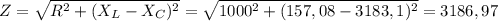 Z=\sqrt{R^{2}+(X_{L}-X_{C})^{2} } =\sqrt{1000^{2}+(157,08-3183,1)^{2} } =3186,97