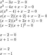 x^3-3x-2=0 \\ x^3-4x+x-2=0 \\ x(x^2-4)+x-2=0 \\ x(x-2)(x+2)+x-2=0 \\ (x-2)(x^2+2x+1)=0 \\ (x-2)(x+1)^2=0 \\ \\ x-2=0 \\ x+1=0 \\ \\ x=2 \\ x=-1