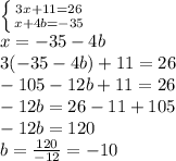 \left \{ {{3x+11=26} \atop {x+4b=-35}} \right. &#10;\\x=-35-4b&#10;\\3(-35-4b)+11=26&#10;\\-105-12b+11=26&#10;\\-12b=26-11+105&#10;\\-12b=120&#10;\\b= \frac{120}{-12} =-10&#10;