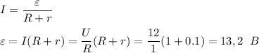 \displaystyle I = \frac{\varepsilon}{R+r} \\ \\ \varepsilon = I(R+r) = \frac{U}{R}(R+r) = \frac{12}{1} (1+0.1) = 13,2 \;\; B