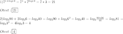 1)7^{1+log_{7} 3} =7^{1}*7^{log_{7}3}=7*3=21\\\\Otvet:\boxed{21}\\\\2)log_{3}90+2log_{3}6-log_{3}40=log_{3}90+log_{3}6^{2}-log_{3}40=log_{3}\frac{90*36}{40}=log_{3}81=log_{3}3^{4}=4log_{3}3=4\\\\Otvet:\boxed{4}