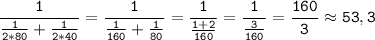 \tt\displaystyle \frac{1}{\frac{1}{2*80}+\frac{1}{2*40} } =\frac{1}{\frac{1}{160}+ \frac{1}{80} } =\frac{1}{\frac{1+2}{160} }=\frac{1}{\frac{3}{160} }=\frac{160}{3} \approx 53,3