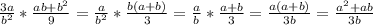 \frac{3a}{b^2} * \frac{ab+b^2}{9} = \frac{a}{b^2} * \frac{b(a+b)}{3} = \frac{a}{b} * \frac{a+b}{3} =\frac{a(a+b)}{3b} = \frac{a^2+ab}{3b}