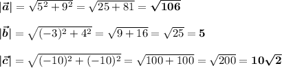 |\boldsymbol{\vec a|}=\sqrt{5^2+9^2} =\sqrt{25+81}=\boldsymbol{\sqrt{106}}\\ \\ \boldsymbol{|\vec b|}=\sqrt{(-3)^2+4^2} =\sqrt{9+16}=\sqrt{25}=\boldsymbol{5}\\ \\ \boldsymbol{|\vec c|}=\sqrt{(-10)^2+(-10)^2} =\sqrt{100+100}=\sqrt{200}=\boldsymbol{10\sqrt{2}}
