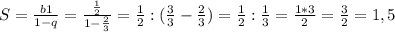 S=\frac{b1 }{1-q} = \frac{ \frac{1}{2} }{1- \frac{2}{3} } = \frac{1}{2} : ( \frac{3}{3}- \frac{2}{3})= \frac{1}{2}: \frac{1}{3} = \frac{1*3}{2}= \frac{3}{2} =1,5