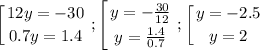$\left [ {{12y=-30} \atop {0.7y=1.4}} \right. ; \left [ {{y=-\frac{30}{12} } \atop {y=\frac{1.4}{0.7} }} \right.; \left [ {{y=-2.5} \atop {y=2}} \right.