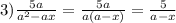 3) \frac{5a}{ a^{2} -ax}= \frac{5a}{a(a-x)}= \frac{5}{a-x}