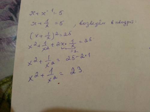 Пусть х+х^-1=5 найдите значение выражения x^2+x^-2