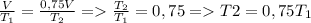 \frac{V}{T_1}=\frac{0,75 V}{T_2}= \frac{T_2}{T_1}=0,75=T2=0,75 T_1
