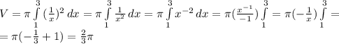 V=\pi \int\limits^3_1 {( \frac{1}{x} )^2} \, dx=\pi \int\limits^3_1 { \frac{1}{x^2}} \, dx=\pi \int\limits^3_1 { x^{-2}} \, dx=\pi( \frac{x^{-1}}{-1} )\int\limits^3_1= \pi(-\frac{1}{x}) \int\limits^3_1=\\=\pi(- \frac{1}{3} +1)= \frac{2}{3} \pi
