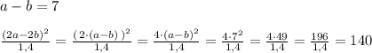 a-b=7\\\\ \frac{(2a-2b)^2}{1,4} = \frac{(\, 2\cdot (a-b)\, )^2}{1,4}=\frac{4\cdot (a-b)^2}{1,4}= \frac{4\cdot 7^2}{1,4}= \frac{4\cdot 49}{1,4}= \frac{196}{1,4}=140