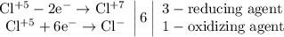 \left. \begin{array}{r} \mathrm{Cl^{+5} -2e^{-} \to Cl^{+7}} \\ \mathrm{Cl^{+5} +6e^{-} \to Cl^{-}} \end{array} \right|6 \left| \begin{array}{l} \mathrm{3 - reducing\;agent} \\ \mathrm{1 - oxidizing\;agent} \end{array} \right.