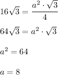 16 \sqrt{3} = \cfrac{a^2 \cdot \sqrt{3} }{4} \\\\ 64 \sqrt{3}= a^2 \cdot \sqrt{3} \\\\ a^2 = 64 \\\\a=8