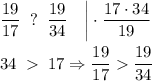 \displaystyle \frac{19}{17} \; \; ?\; \; \frac{19}{34} \quad \bigg| \cdot \frac{17\cdot 34}{19} \\ \\ 34\; \; 17\Rightarrow \frac{19}{17} \frac{19}{34}