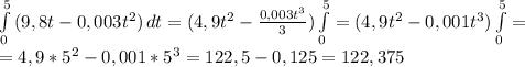 \int\limits^5_0 {(9,8t-0,003t^2)} \, dt=(4,9t^2- \frac{0,003t^3}{3} ) \int\limits^5_0=(4,9t^2-0,001t^3)\int\limits^5_0=\\=4,9*5^2-0,001*5^3=122,5-0,125=122,375