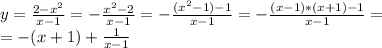 y= \frac{2- x^{2} }{x-1} =-\frac{x^{2}-2 }{x-1}=-\frac{(x^{2}-1)-1 }{x-1}=-\frac{(x-1)*(x+1)-1 }{x-1}= \\ =-(x+1)+ \frac{1}{x-1}
