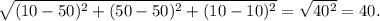 \sqrt{ (10 - 50)^{2} +(50 - 50)^{2} + (10 - 10)^{2}} = \sqrt{40^{2}} = 40.