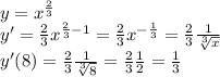 y= x^{ \frac{2}{3} } \\ y'= \frac{2}{3} x^{ \frac{2}{3} -1} = \frac{2}{3} x^{ -\frac{1}{3}} = \frac{2}{3} \frac{1}{ \sqrt[3]{x} } \\ y'(8)=\frac{2}{3} \frac{1}{ \sqrt[3]{8} } =\frac{2}{3} \frac{1}{ 2 } = \frac{1}{3}