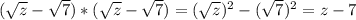 ( \sqrt{z} - \sqrt{7})* ( \sqrt{z} - \sqrt{7})=( \sqrt{z})^2 - (\sqrt{7})^2=z-7