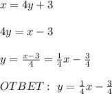 x=4y+3 \\ \\ 4y=x-3 \\ \\ y= \frac{x-3}{4} = \frac{1}{4} x- \frac{3}{4} \\ \\ OTBET: \ y= \frac{1}{4} x- \frac{3}{4}
