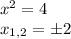 x^2=4 \\ x_{1,2}= \pm 2