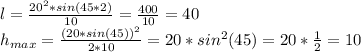 l= \frac{20^2*sin(45*2)}{10} = \frac{400}{10} =40&#10;\\h_{max}= \frac{(20*sin(45))^2}{2*10}=20*sin^2(45)=20* \frac{1}{2} =10