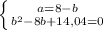 \left \{ {{a=8-b} \atop {b^{2} -8b+14,04=0}} \right.