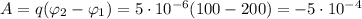 A=q(\varphi_2-\varphi_1)=5\cdot 10^{-6}(100-200)=-5\cdot 10^{-4}