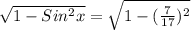 \sqrt{1 - Sin ^{2}x } = \sqrt{1 - ( \frac{7}{17}) ^{2}