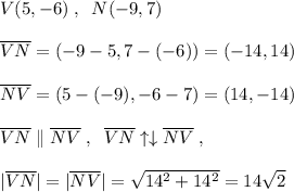 V(5,-6)\; ,\; \; N(-9,7)\\\\\overline {VN}=(-9-5 , 7-(-6))=(-14,14)\\\\\overline {NV}=(5-(-9),-6-7)=(14,-14)\\\\\overline {VN}\parallel \overline{NV}\; ,\; \; \overline {VN}\uparrow \downarrow \overline {NV}\; ,\\\\ |\overline {VN}|=|\overline {NV}|=\sqrt{14^2+14^2}=14\sqrt2