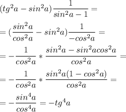 (tg^2a-sin^2a) \dfrac{1}{sin^2a-1}= \\ \\ =( \dfrac{sin^2a}{cos^2a}-sin^2a) \dfrac{1}{-cos^2a} = \\ \\ = -\dfrac{1}{cos^2a}* \dfrac{sin^2a-sin^2acos^2a}{cos^2a}= \\ \\ = -\dfrac{1}{cos^2a}* \dfrac{sin^2a(1-cos^2a)}{cos^2a}= \\ \\ = -\dfrac{sin^4a}{cos^4a}=-tg^4a