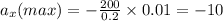 a _{x}(max) = - \frac{200}{0.2} \times 0.01 = - 10