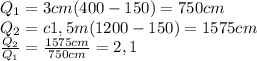 Q_1=3cm(400-150)=750cm\\Q_2=c1,5m(1200-150)=1575cm\\ \frac{Q_2}{Q_1}=\frac{1575cm}{750cm}=2,1