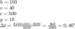 h=103&#10;\\v=40&#10;\\c=500&#10;\\g=10&#10;\\\Delta t= \frac{2*10*103-1600}{1000} = \frac{460}{1000} =0,46^{\circ}
