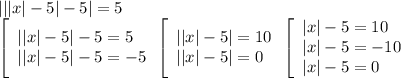 |||x|-5|-5|=5 \\ \left[\begin{array}{l} ||x|-5|-5=5 \\&#10;||x|-5|-5=-5\end{array} \\ \left[\begin{array}{l} ||x|-5|=10 \\&#10;||x|-5|=0\end{array} \\ \left[\begin{array}{l} |x|-5=10 \\ |x|-5=-10 \\&#10;|x|-5=0\end{array}