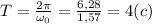 T=\frac{2\pi}{\omega_0}=\frac{6,28}{1,57}=4(c)