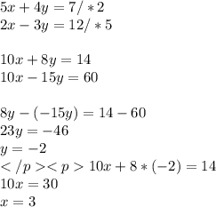 5x + 4y = 7 /*2 \\ 2x - 3y = 12 /*5 \\ \\ 10x+8y=14 \\ 10x-15y=60 \\ \\ 8y-(-15y)=14-60 \\ 23y=-46 \\ y=-2 \\ 10x+8*(-2)=14 \\ 10x=30 \\ x=3