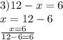 3)12 - x = 6 \\ x =12 - 6 \\ \frac{x = 6}{12 - 6 = 6}