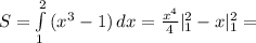 S = \int\limits^2_1 {(x^3-1)} \, dx = \frac{x^4}{4} |\limits^2_1 - x|_1^2 =